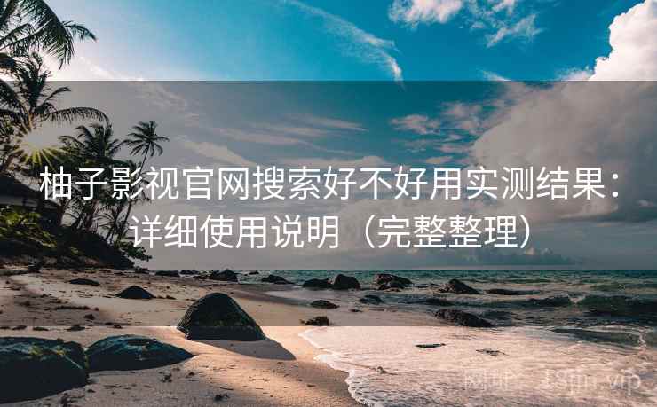 柚子影视官网搜索好不好用实测结果：详细使用说明（完整整理）