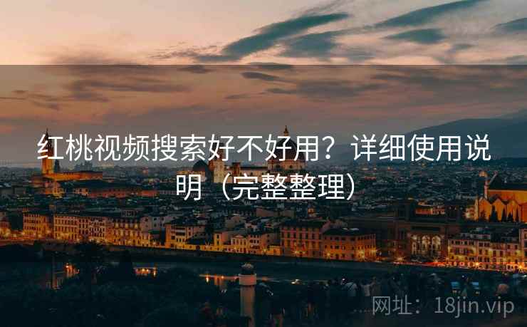 红桃视频搜索好不好用？详细使用说明（完整整理）