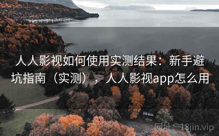 人人影视如何使用实测结果:新手避坑指南(实测),人人影视app怎么用 人人影视如何使用实测结果:新手避坑指南(实测),人人影视app怎么用