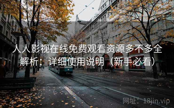 人人影视在线免费观看资源多不多全解析：详细使用说明（新手必看）