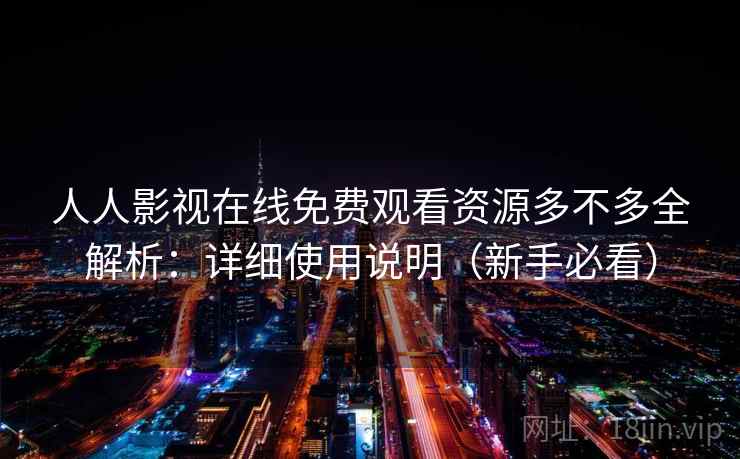 人人影视在线免费观看资源多不多全解析：详细使用说明（新手必看）