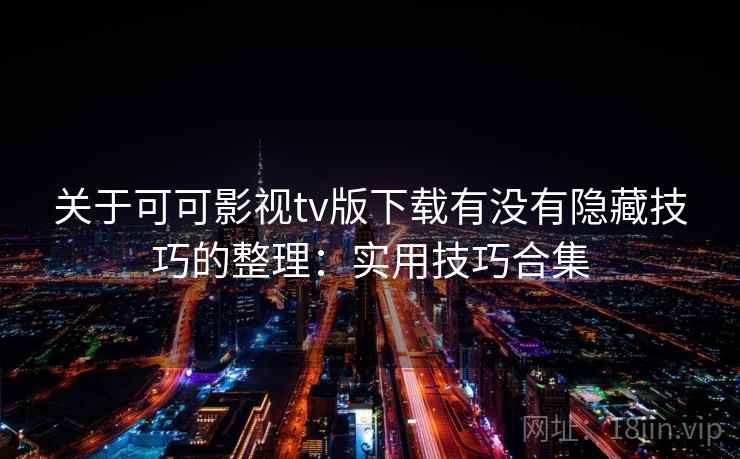 关于可可影视tv版下载有没有隐藏技巧的整理：实用技巧合集