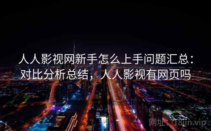 人人影视网新手怎么上手问题汇总：对比分析总结，人人影视有网页吗