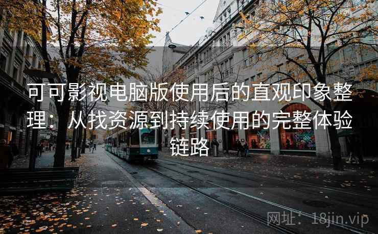 可可影视电脑版使用后的直观印象整理：从找资源到持续使用的完整体验链路