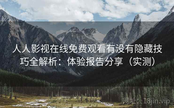 人人影视在线免费观看有没有隐藏技巧全解析:体验报告分享(实测) 人人影视在线免费观看有没有隐藏技巧全解析:体验报告分享(实测)