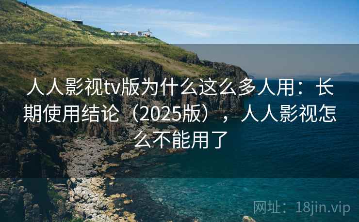 人人影视tv版为什么这么多人用：长期使用结论（2025版），人人影视怎么不能用了