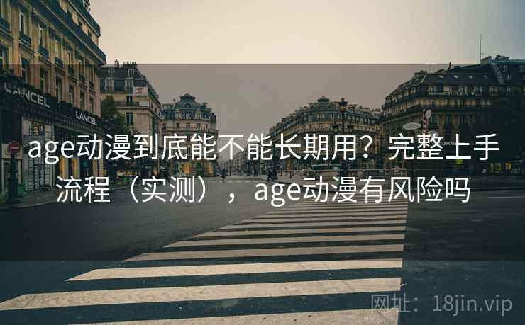 age动漫到底能不能长期用?完整上手流程(实测),age动漫有风险吗 age动漫到底能不能长期用?完整上手流程(实测),age动漫有风险吗