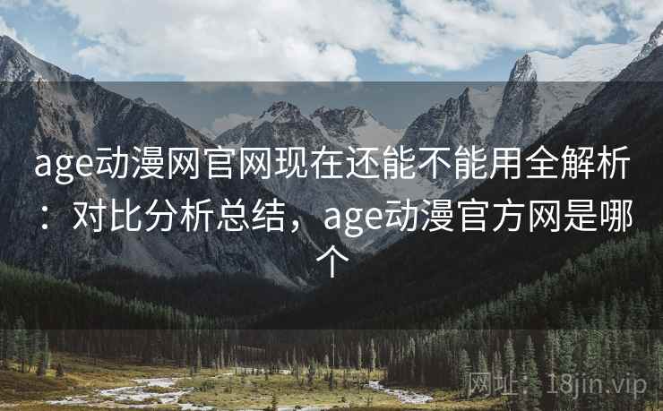 age动漫网官网现在还能不能用全解析:对比分析总结,age动漫官方网是哪个 age动漫网官网现在还能不能用全解析:对比分析总结,age动漫官方网是哪个