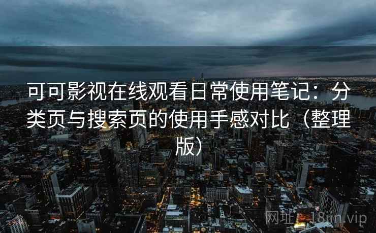 可可影视在线观看日常使用笔记：分类页与搜索页的使用手感对比（整理版）