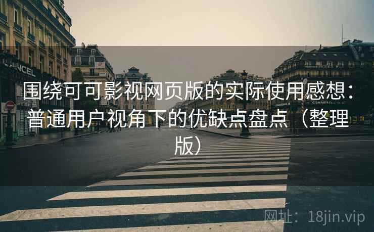围绕可可影视网页版的实际使用感想：普通用户视角下的优缺点盘点（整理版）
