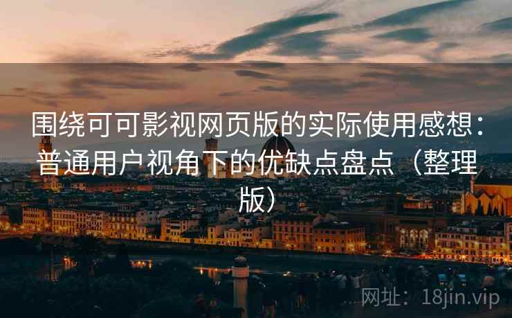 围绕可可影视网页版的实际使用感想：普通用户视角下的优缺点盘点（整理版）