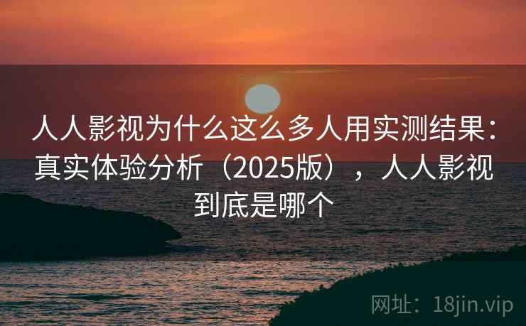 人人影视为什么这么多人用实测结果：真实体验分析（2025版），人人影视到底是哪个