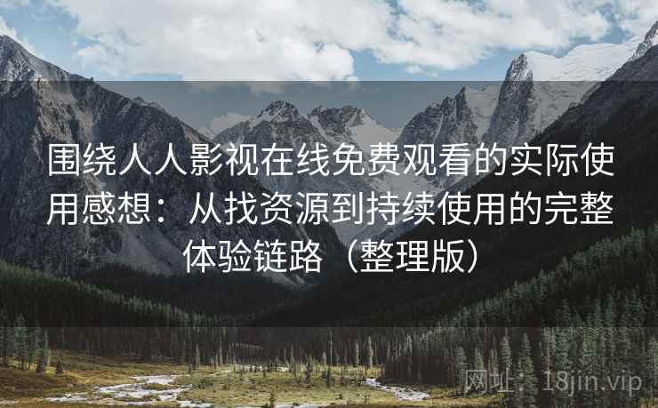 围绕人人影视在线免费观看的实际使用感想：从找资源到持续使用的完整体验链路（整理版）
