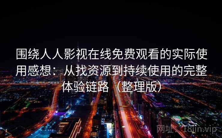 围绕人人影视在线免费观看的实际使用感想:从找资源到持续使用的完整体验链路(整理版) 围绕人人影视在线免费观看的实际使用感想:从找资源到持续使用的完整体验链路(整理版)