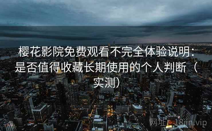 樱花影院免费观看不完全体验说明:是否值得收藏长期使用的个人判断(实测) 樱花影院免费观看不完全体验说明:是否值得收藏长期使用的个人判断(实测)