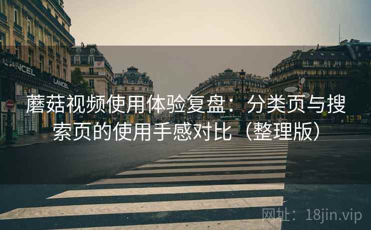 蘑菇视频使用体验复盘：分类页与搜索页的使用手感对比（整理版）