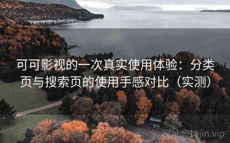 可可影视的一次真实使用体验：分类页与搜索页的使用手感对比（实测）