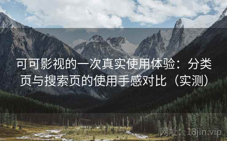 可可影视的一次真实使用体验：分类页与搜索页的使用手感对比（实测）
