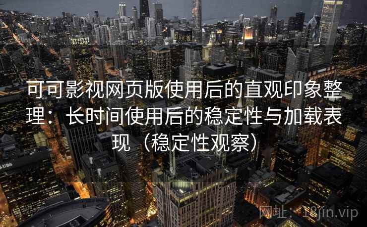可可影视网页版使用后的直观印象整理：长时间使用后的稳定性与加载表现（稳定性观察）