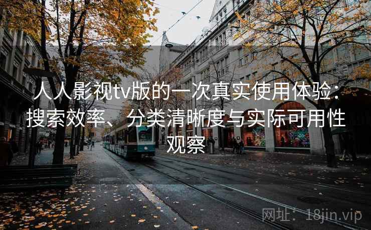 人人影视tv版的一次真实使用体验：搜索效率、分类清晰度与实际可用性观察
