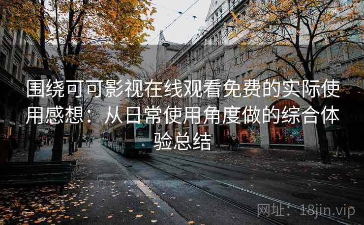 围绕可可影视在线观看免费的实际使用感想：从日常使用角度做的综合体验总结